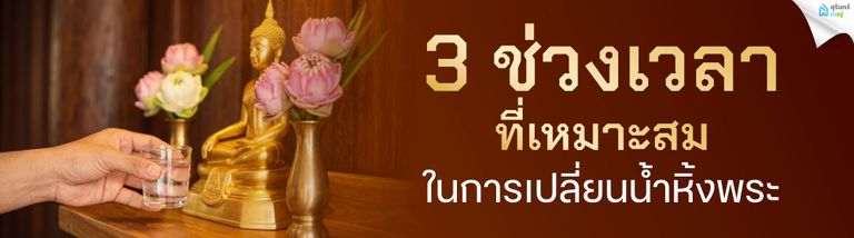 3 ช่วงเวลาที่เหมาะสมในการเปลี่ยนน้ำหิ้งพระ